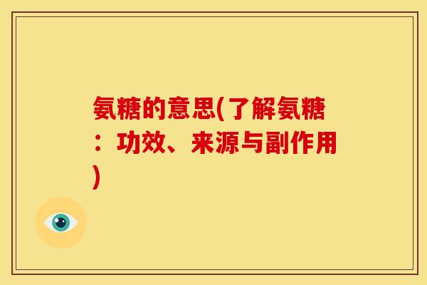 氨糖的意思(了解氨糖：功效、来源与副作用)