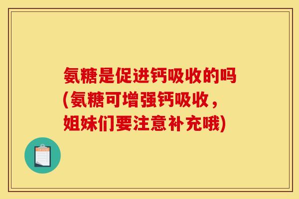 氨糖是促进钙吸收的吗(氨糖可增强钙吸收,姐妹们要注意补充哦) 氨糖是促进钙吸收的吗(氨糖可增强钙吸收,姐妹们要注意补充哦)