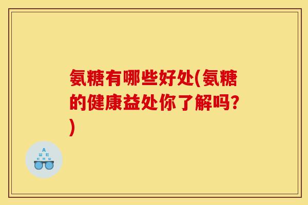 氨糖有哪些好处(氨糖的健康益处你了解吗?) 氨糖有哪些好处(氨糖的健康益处你了解吗?)