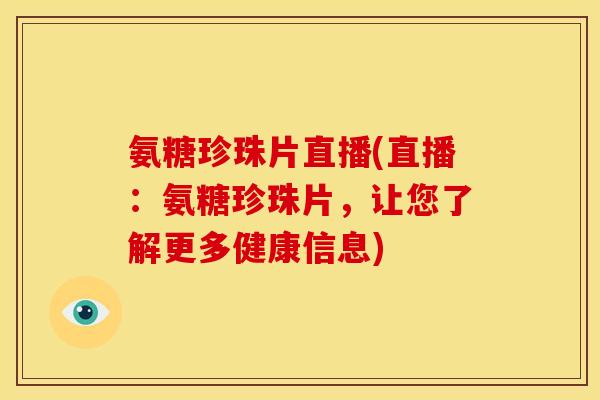 氨糖珍珠片直播(直播:氨糖珍珠片,让您了解更多健康信息) 氨糖珍珠片直播(直播:氨糖珍珠片,让您了解更多健康信息)