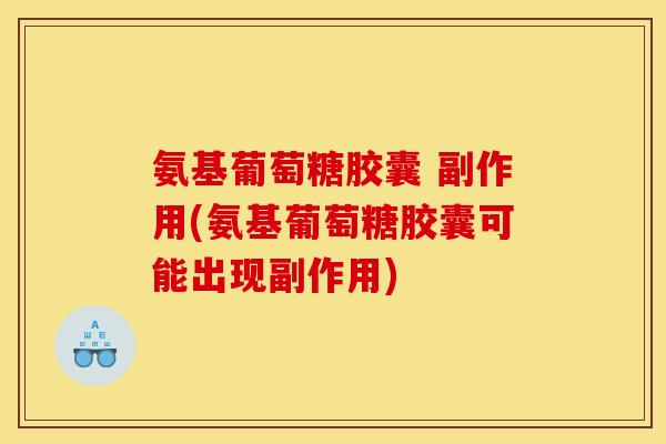氨基葡萄糖胶囊 副作用(氨基葡萄糖胶囊可能出现副作用)