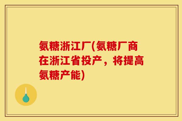 氨糖浙江厂(氨糖厂商在浙江省投产，将提高氨糖产能)