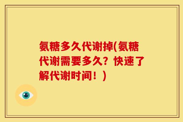 氨糖多久代谢掉(氨糖代谢需要多久?快速了解代谢时间!) 氨糖多久代谢掉(氨糖代谢需要多久?快速了解代谢时间!)