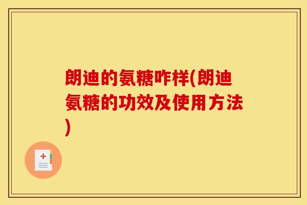 朗迪的氨糖咋样(朗迪氨糖的功效及使用方法)