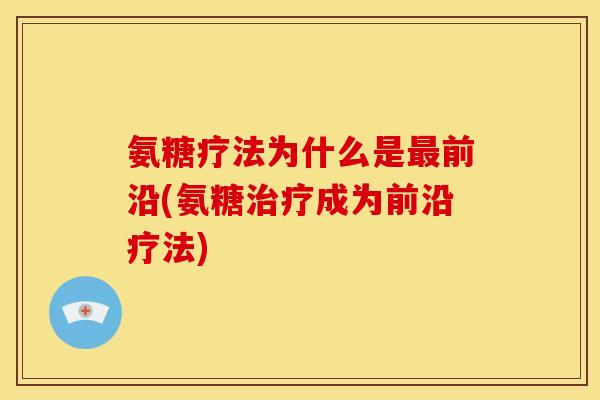 氨糖疗法为什么是前沿(氨糖成为前沿疗法)