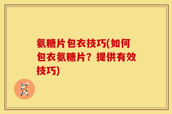 氨糖片包衣技巧(如何包衣氨糖片？提供有效技巧)