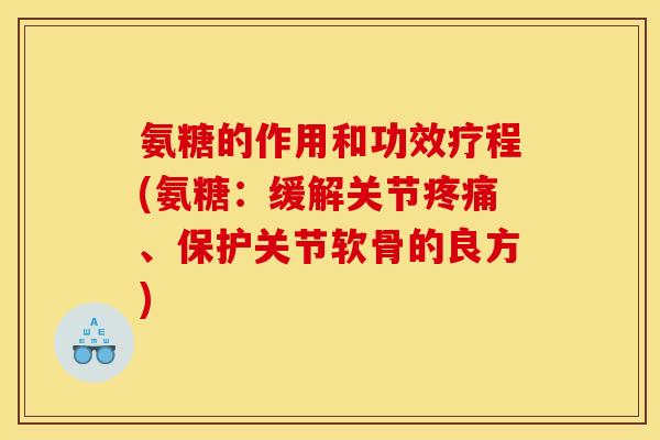 氨糖的作用和功效疗程(氨糖:缓解关节、保护关节软骨的良方) 氨糖的作用和功效疗程(氨糖:缓解关节、保护关节软骨的良方)
