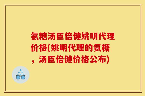 氨糖汤臣倍健姚明代理价格(姚明代理的氨糖，汤臣倍健价格公布)