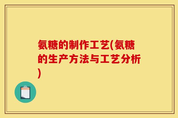 氨糖的制作工艺(氨糖的生产方法与工艺分析)
