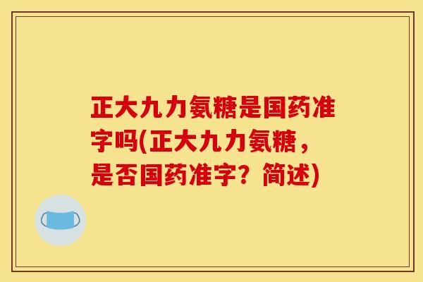 正大九力氨糖是国药准字吗(正大九力氨糖,是否国药准字?简述) 正大九力氨糖是国药准字吗(正大九力氨糖,是否国药准字?简述)