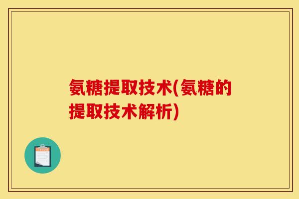 氨糖提取技术(氨糖的提取技术解析)