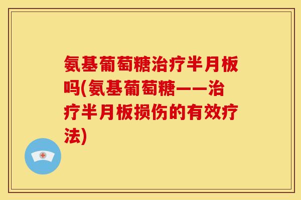 氨基葡萄糖吗(氨基葡萄糖——损伤的有效疗法)