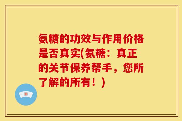 氨糖的功效与作用价格是否真实(氨糖:真正的关节保养帮手,您所了解的所有!) 氨糖的功效与作用价格是否真实(氨糖:真正的关节保养帮手,您所了解的所有!)