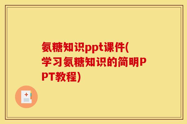 氨糖知识ppt课件(学习氨糖知识的简明PPT教程) 氨糖知识ppt课件(学习氨糖知识的简明PPT教程)