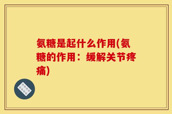 氨糖是起什么作用(氨糖的作用:缓解关节) 氨糖是起什么作用(氨糖的作用:缓解关节)