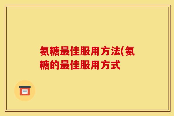 氨糖佳服用方法(氨糖的佳服用方式