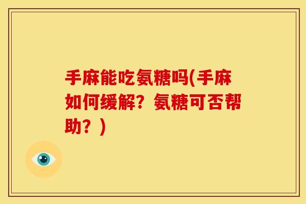 手麻能吃氨糖吗(手麻如何缓解?氨糖可否帮助?) 手麻能吃氨糖吗(手麻如何缓解?氨糖可否帮助?)