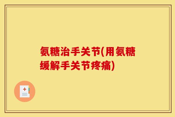 氨糖手关节(用氨糖缓解手关节) 氨糖手关节(用氨糖缓解手关节)