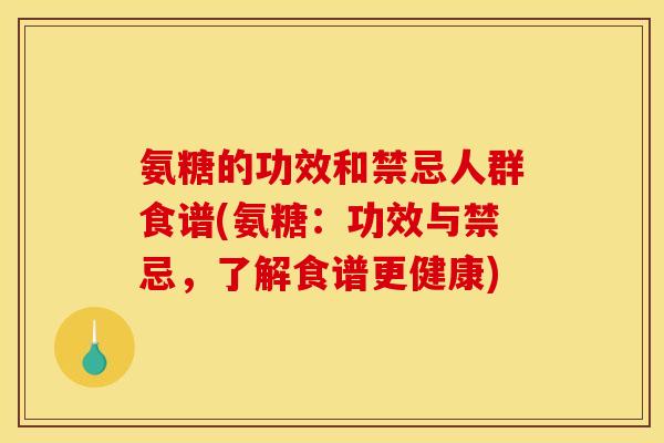 氨糖的功效和禁忌人群食谱(氨糖:功效与禁忌,了解食谱更健康) 氨糖的功效和禁忌人群食谱(氨糖:功效与禁忌,了解食谱更健康)