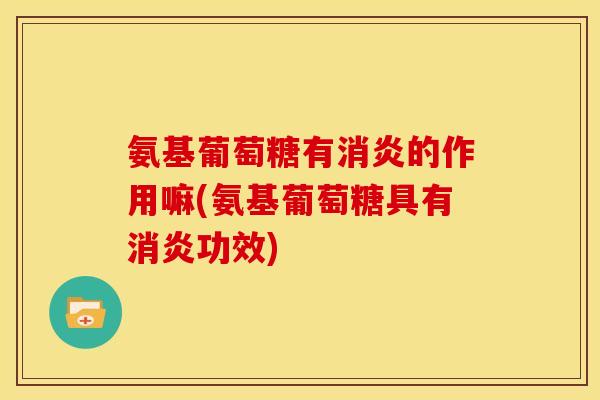 氨基葡萄糖有的作用嘛(氨基葡萄糖具有功效)