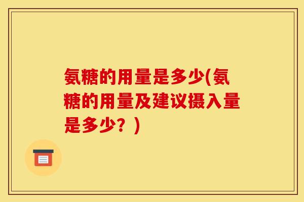 氨糖的用量是多少(氨糖的用量及建议摄入量是多少？)