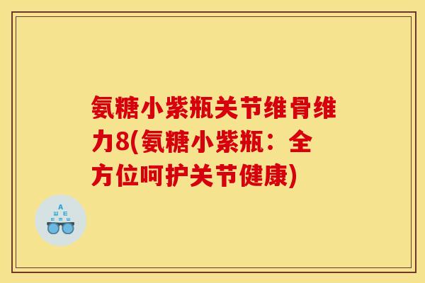 氨糖小紫瓶关节维骨维力8(氨糖小紫瓶:全方位呵护关节健康) 氨糖小紫瓶关节维骨维力8(氨糖小紫瓶:全方位呵护关节健康)