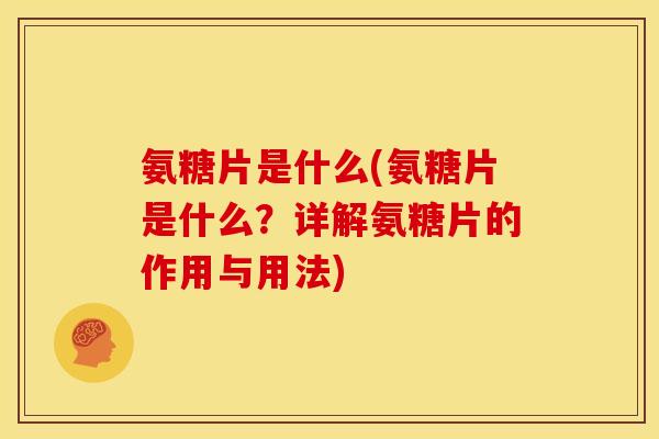 氨糖片是什么(氨糖片是什么?详解氨糖片的作用与用法) 氨糖片是什么(氨糖片是什么?详解氨糖片的作用与用法)