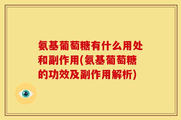 氨基葡萄糖有什么用处和副作用(氨基葡萄糖的功效及副作用解析) 氨基葡萄糖有什么用处和副作用(氨基葡萄糖的功效及副作用解析)
