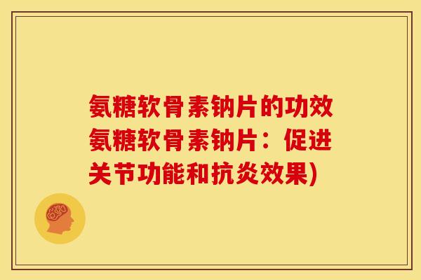 氨糖软骨素钠片的功效氨糖软骨素钠片:促进关节功能和效果) 氨糖软骨素钠片的功效氨糖软骨素钠片:促进关节功能和效果)