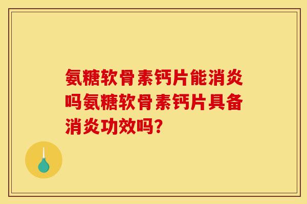 氨糖软骨素钙片能吗氨糖软骨素钙片具备功效吗? 氨糖软骨素钙片能吗氨糖软骨素钙片具备功效吗?