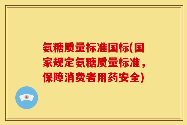 氨糖质量标准国标(国家规定氨糖质量标准，保障消费者用药安全)