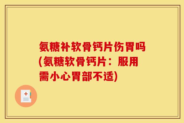 氨糖补软骨钙片伤胃吗(氨糖软骨钙片：服用需小心胃部不适)