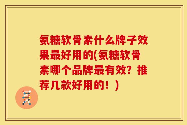 氨糖软骨素什么牌子效果好用的(氨糖软骨素哪个品牌有效?推荐几款好用的!) 氨糖软骨素什么牌子效果好用的(氨糖软骨素哪个品牌有效?推荐几款好用的!)