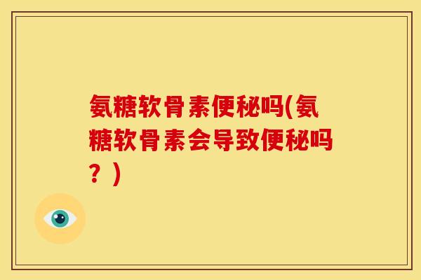 氨糖软骨素吗(氨糖软骨素会导致吗?) 氨糖软骨素吗(氨糖软骨素会导致吗?)