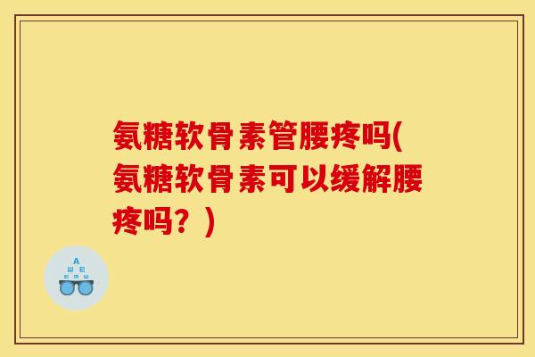 氨糖软骨素管腰疼吗(氨糖软骨素可以缓解腰疼吗?) 氨糖软骨素管腰疼吗(氨糖软骨素可以缓解腰疼吗?)