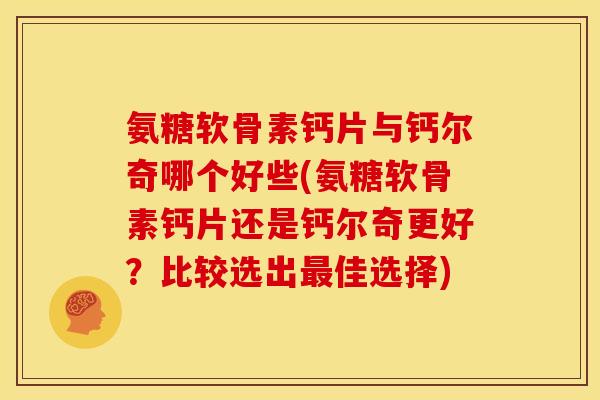 氨糖软骨素钙片与钙尔奇哪个好些(氨糖软骨素钙片还是钙尔奇更好?比较选出佳选择) 氨糖软骨素钙片与钙尔奇哪个好些(氨糖软骨素钙片还是钙尔奇更好?比较选出佳选择)