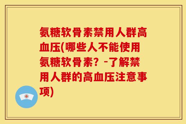 氨糖软骨素禁用人群高(哪些人不能使用氨糖软骨素?-了解禁用人群的高注意事项) 氨糖软骨素禁用人群高(哪些人不能使用氨糖软骨素?-了解禁用人群的高注意事项)