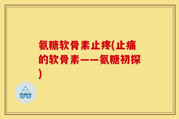 氨糖软骨素止疼(的软骨素——氨糖初探) 氨糖软骨素止疼(的软骨素——氨糖初探)