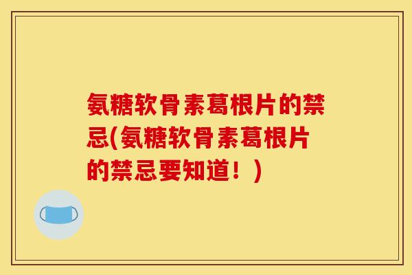 氨糖软骨素葛根片的禁忌(氨糖软骨素葛根片的禁忌要知道!) 氨糖软骨素葛根片的禁忌(氨糖软骨素葛根片的禁忌要知道!)