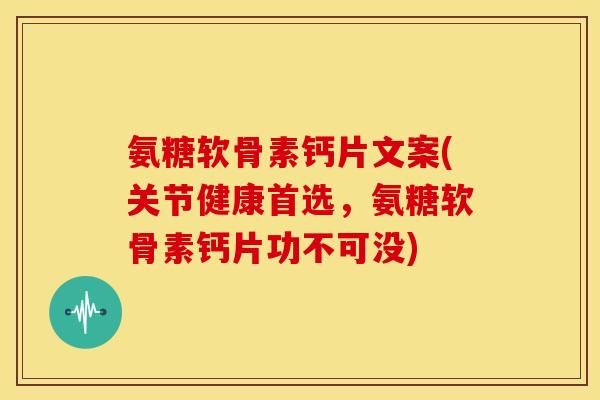 氨糖软骨素钙片文案(关节健康首选，氨糖软骨素钙片功不可没)