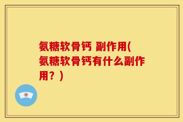 氨糖软骨钙 副作用(氨糖软骨钙有什么副作用？)