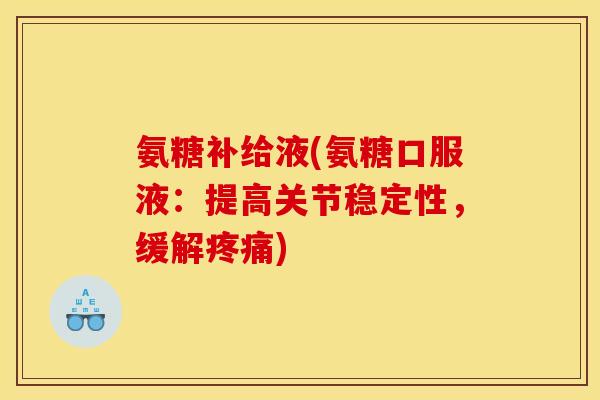 氨糖补给液(氨糖口服液：提高关节稳定性，缓解)