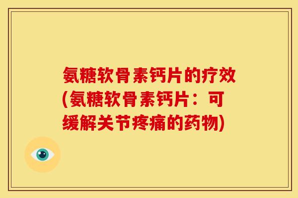 氨糖软骨素钙片的疗效(氨糖软骨素钙片:可缓解关节的) 氨糖软骨素钙片的疗效(氨糖软骨素钙片:可缓解关节的)