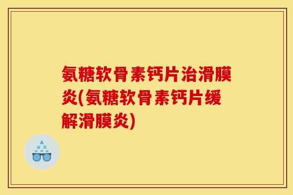 氨糖软骨素钙片(氨糖软骨素钙片缓解)