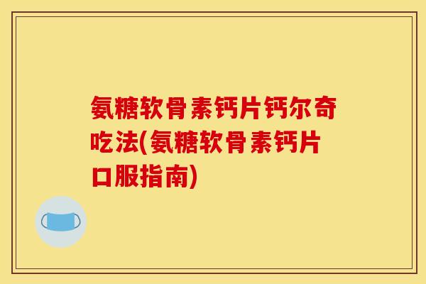 氨糖软骨素钙片钙尔奇吃法(氨糖软骨素钙片口服指南) 氨糖软骨素钙片钙尔奇吃法(氨糖软骨素钙片口服指南)
