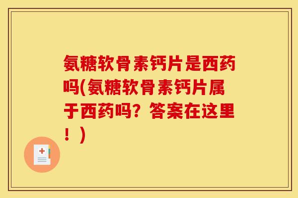 氨糖软骨素钙片是西药吗(氨糖软骨素钙片属于西药吗?答案在这里!) 氨糖软骨素钙片是西药吗(氨糖软骨素钙片属于西药吗?答案在这里!)