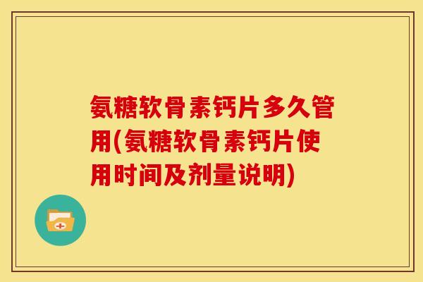 氨糖软骨素钙片多久管用(氨糖软骨素钙片使用时间及剂量说明)