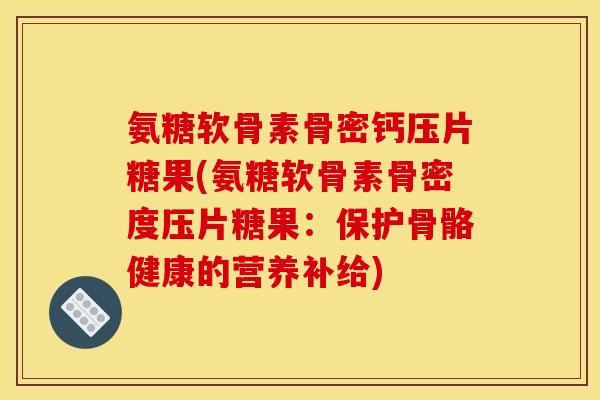 氨糖软骨素骨密钙压片糖果(氨糖软骨素骨密度压片糖果:保护骨骼健康的营养补给) 氨糖软骨素骨密钙压片糖果(氨糖软骨素骨密度压片糖果:保护骨骼健康的营养补给)