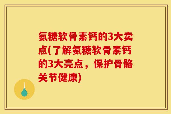 氨糖软骨素钙的3大卖点(了解氨糖软骨素钙的3大亮点,保护骨骼关节健康) 氨糖软骨素钙的3大卖点(了解氨糖软骨素钙的3大亮点,保护骨骼关节健康)