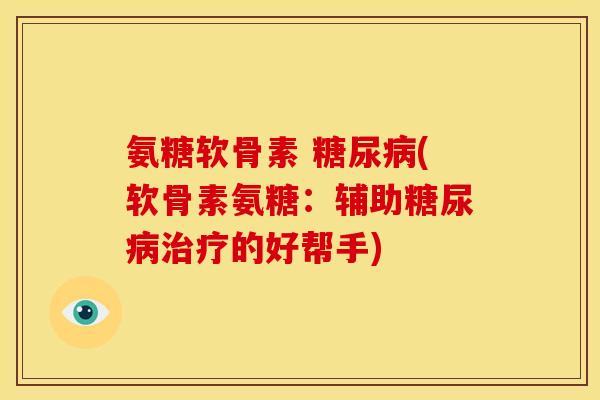 氨糖软骨素 (软骨素氨糖：辅助的好帮手)